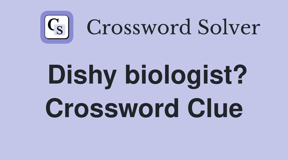 Dishy biologist? Crossword Clue Answers Crossword Solver